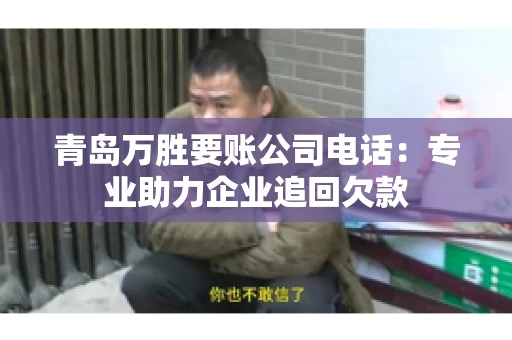 青岛万胜要账公司电话：专业助力企业追回欠款