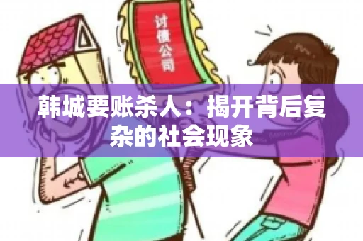 韩城要账杀人：揭开背后复杂的社会现象
