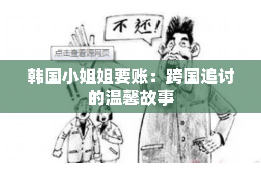 韩国小姐姐要账：跨国追讨的温馨故事
