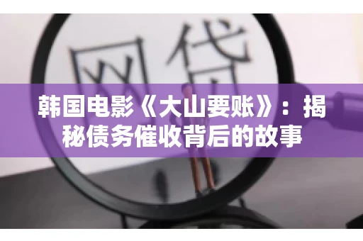 韩国电影《大山要账》：揭秘债务催收背后的故事