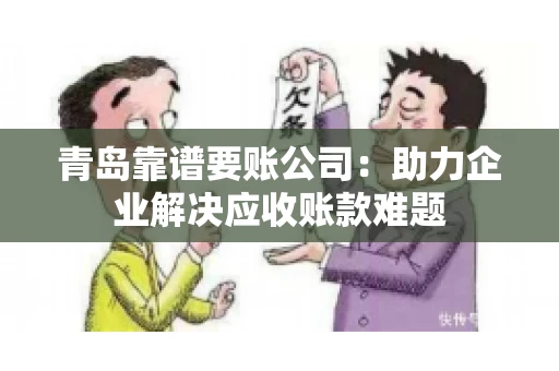 青岛靠谱要账公司：助力企业解决应收账款难题