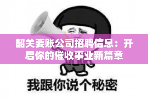 韶关要账公司招聘信息：开启你的催收事业新篇章