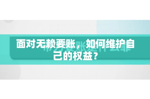 面对无赖要账，如何维护自己的权益？