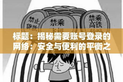 标题：揭秘需要账号登录的网络：安全与便利的平衡之道