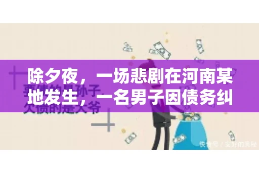除夕夜，一场悲剧在河南某地发生，一名男子因债务纠纷，在除夕之夜持刀杀害6人。这一事件震惊了社会，也引发了人们对债务、法律和人性深层次的思考。今天，我们就来聊聊这个沉重的话题。