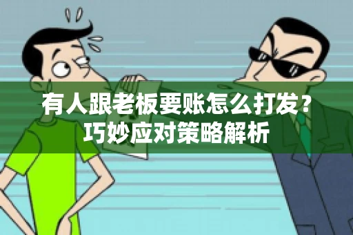 有人跟老板要账怎么打发？巧妙应对策略解析