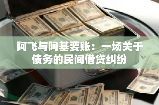 阿飞与阿基要账：一场关于债务的民间借贷纠纷