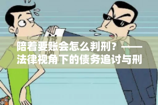 陪着要账会怎么判刑？——法律视角下的债务追讨与刑事责任