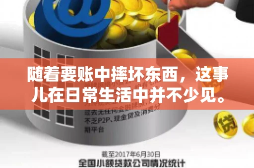 随着要账中摔坏东西，这事儿在日常生活中并不少见。有时候，我们在追讨欠款的过程中，可能会因为情绪激动或者意外情况，导致一些物品损坏。今天，咱们就来聊聊这个话题，看看在要账过程中如何避免不必要的损失。