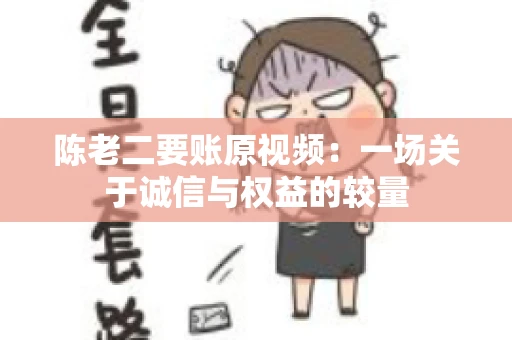 陈老二要账原视频：一场关于诚信与权益的较量