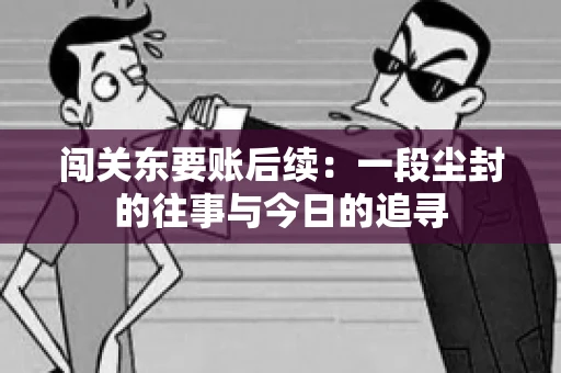 闯关东要账后续：一段尘封的往事与今日的追寻
