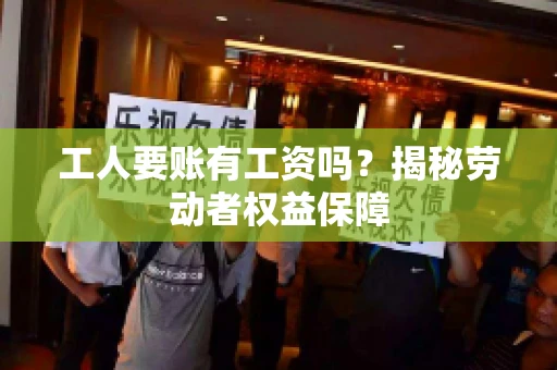 工人要账有工资吗？揭秘劳动者权益保障