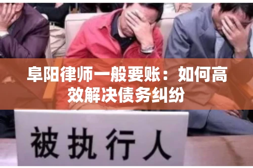 阜阳律师一般要账：如何高效解决债务纠纷
