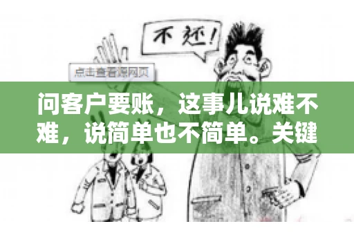 问客户要账，这事儿说难不难，说简单也不简单。关键是要掌握一些技巧，让整个要账过程既不伤和气，又能顺利收回款项。今天，我就来跟大家聊聊这个话题，希望能给大家带来一些实用的建议。
