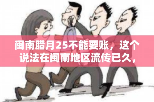 闽南腊月25不能要账，这个说法在闽南地区流传已久，很多人都知道，但究竟是什么原因，又有什么依据呢？今天，我们就来聊聊这个话题。
