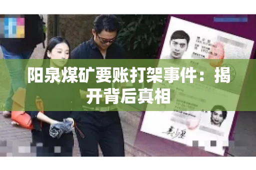 阳泉煤矿要账打架事件：揭开背后真相