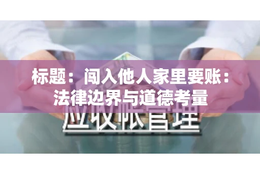 标题：闯入他人家里要账：法律边界与道德考量
