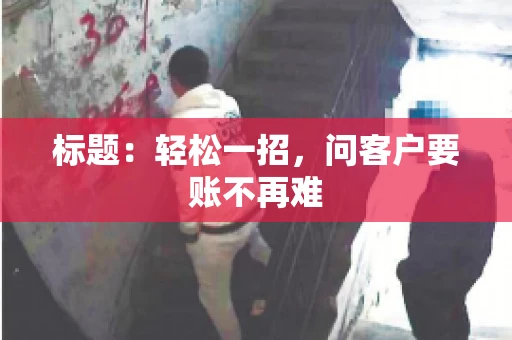 标题：轻松一招，问客户要账不再难
