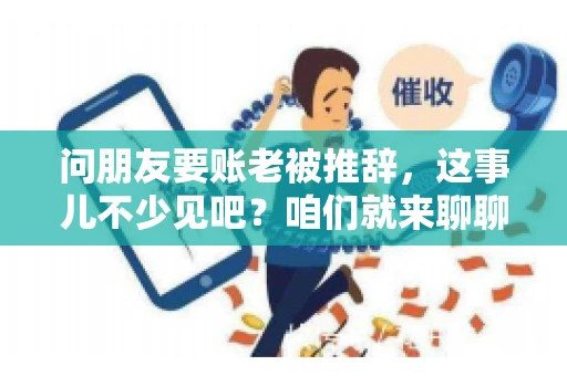 问朋友要账老被推辞，这事儿不少见吧？咱们就来聊聊这个话题，看看怎么才能让朋友还钱不那么尴尬。