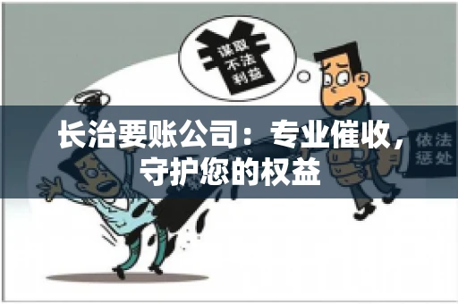 长治要账公司：专业催收，守护您的权益