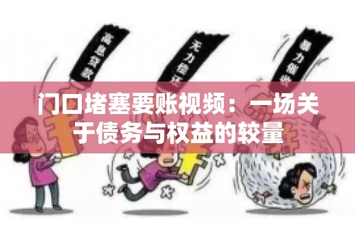 门口堵塞要账视频：一场关于债务与权益的较量