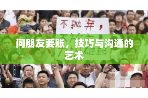 问朋友要账，技巧与沟通的艺术