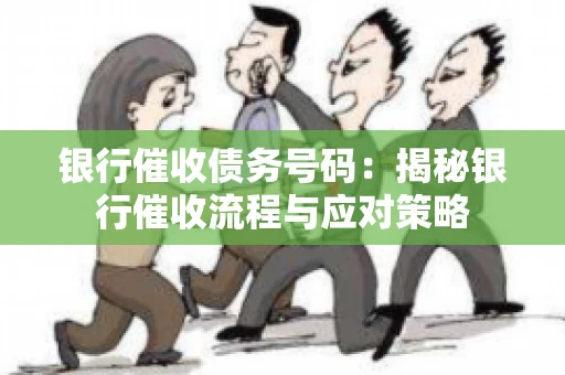 银行催收债务号码：揭秘银行催收流程与应对策略