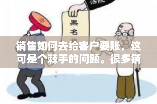 销售如何去给客户要账，这可是个棘手的问题。很多销售人员都遇到过客户拖欠账款的情况，让人头疼不已。今天，我就来和大家聊聊这个话题，分享一些实际操作中的经验和技巧。