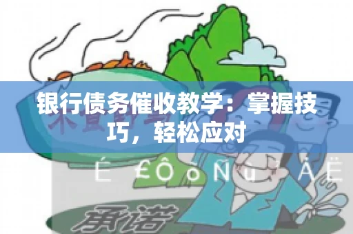银行债务催收教学：掌握技巧，轻松应对