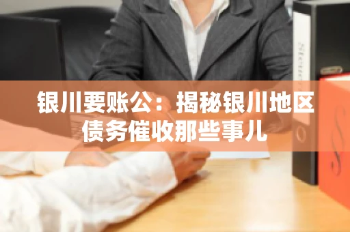 银川要账公：揭秘银川地区债务催收那些事儿