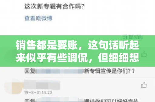 销售都是要账，这句话听起来似乎有些调侃，但细细想来，其中却蕴含着销售的艰辛与无奈。在销售行业中，要账确实是一项不可或缺的工作，它不仅考验着销售人员的沟通技巧，更考验着他们的耐心和毅力。今天，我们就来聊聊销售与要账的那些事儿。