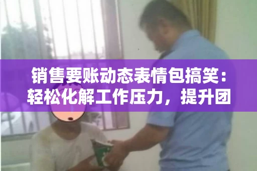 销售要账动态表情包搞笑：轻松化解工作压力，提升团队凝聚力