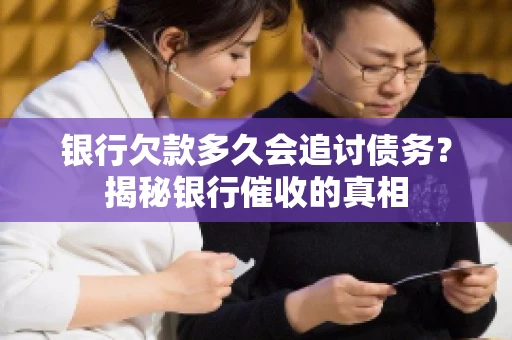 银行欠款多久会追讨债务？揭秘银行催收的真相