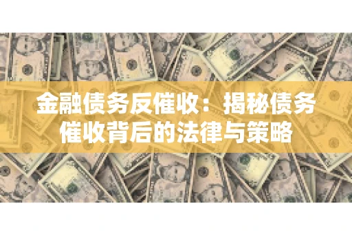 金融债务反催收：揭秘债务催收背后的法律与策略