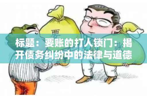 标题：要账的打人锁门：揭开债务纠纷中的法律与道德困境