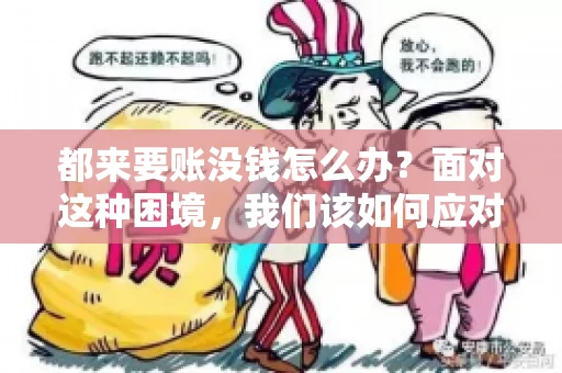 都来要账没钱怎么办？面对这种困境，我们该如何应对呢？首先，我们要明确一点，债务问题并非无解，关键在于我们如何去面对和解决。下面，我就从几个方面来和大家聊聊这个问题。