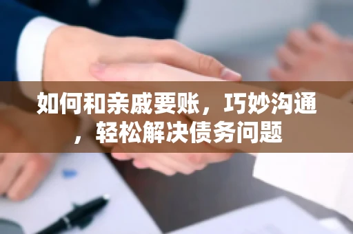 如何和亲戚要账，巧妙沟通，轻松解决债务问题
