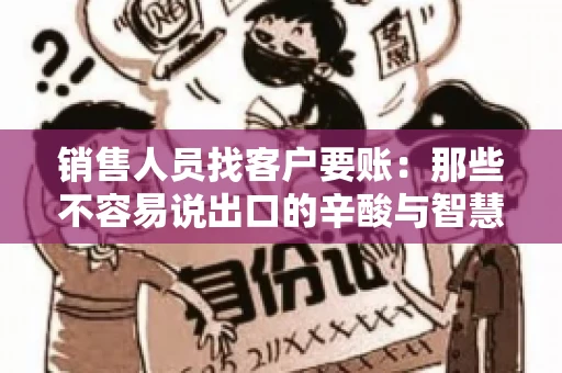 销售人员找客户要账：那些不容易说出口的辛酸与智慧