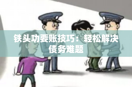 铁头功要账技巧：轻松解决债务难题