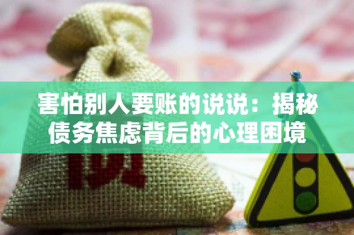 害怕别人要账的说说：揭秘债务焦虑背后的心理困境
