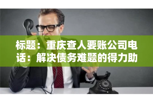 标题：重庆查人要账公司电话：解决债务难题的得力助手