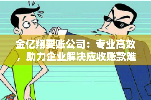 金亿翔要账公司：专业高效，助力企业解决应收账款难题