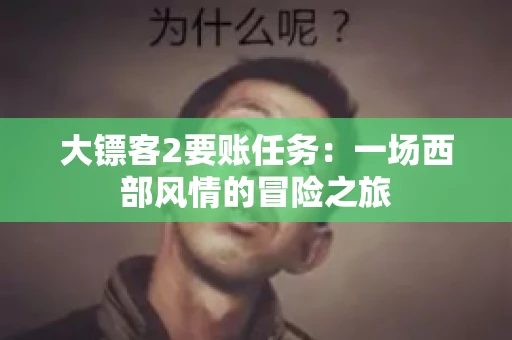 大镖客2要账任务：一场西部风情的冒险之旅
