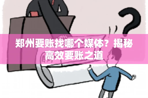 郑州要账找哪个媒体？揭秘高效要账之道