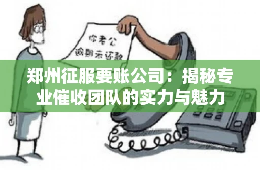 郑州征服要账公司：揭秘专业催收团队的实力与魅力