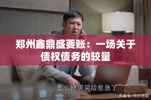郑州鑫鼎盛要账：一场关于债权债务的较量