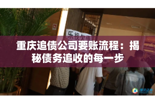 重庆追债公司要账流程：揭秘债务追收的每一步