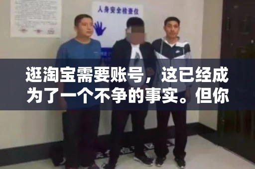 逛淘宝需要账号，这已经成为了一个不争的事实。但你知道吗，这个看似简单的账号背后，其实隐藏着许多有趣的故事和实用的知识。今天，就让我带你一起探索逛淘宝需要账号的奥秘吧。