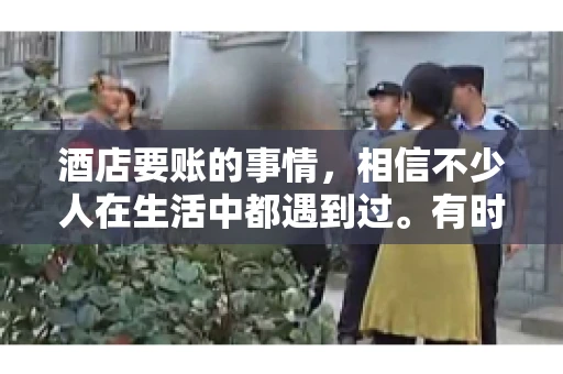 酒店要账的事情，相信不少人在生活中都遇到过。有时候，我们可能因为疏忽或者特殊情况，导致在酒店消费后忘记结账，或者酒店方面在要账时出现了一些误会。今天，我就来和大家聊聊关于酒店要账的那些事儿。