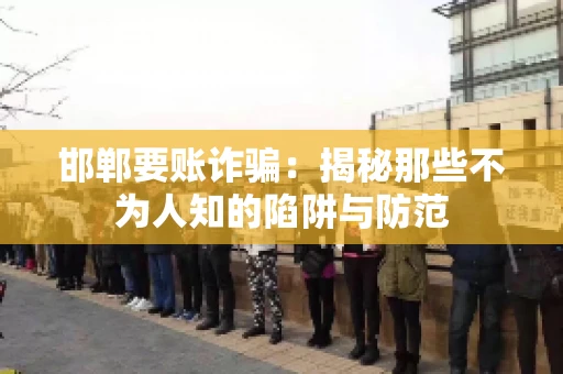邯郸要账诈骗：揭秘那些不为人知的陷阱与防范